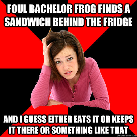 Foul Bachelor Frog finds a sandwich behind the fridge And I guess either eats it or keeps it there or something like that - Foul Bachelor Frog finds a sandwich behind the fridge And I guess either eats it or keeps it there or something like that  Cant Make A Meme Girl