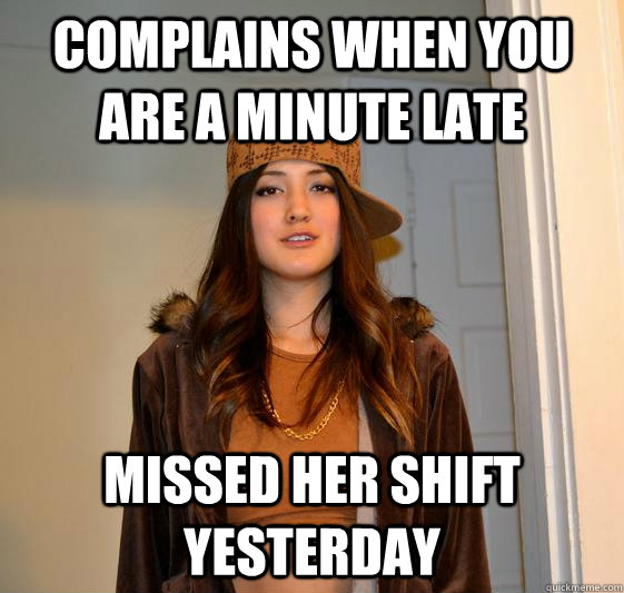Complains when you are a minute late Missed her shift yesterday   Scumbag Steph