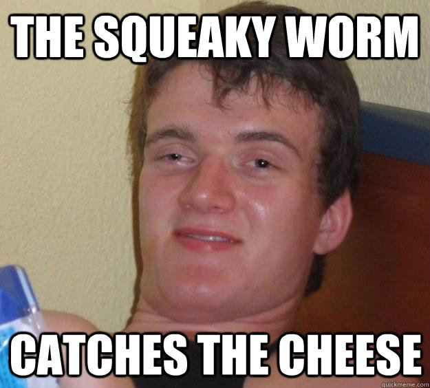 the squeaky worm catches the cheese  10 Guy