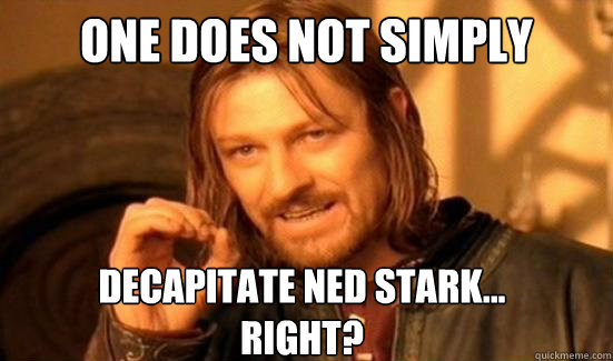 One Does Not Simply Decapitate Ned Stark...
Right?  Boromir