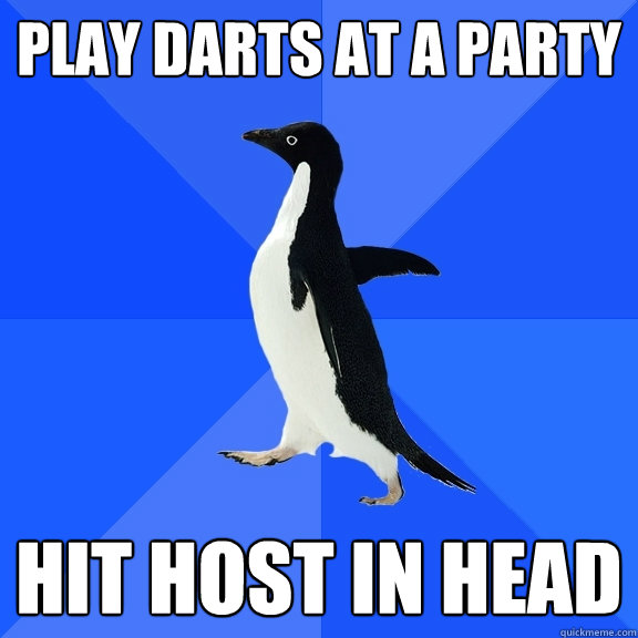 play darts at a party hit host in head  Socially Awkward Penguin