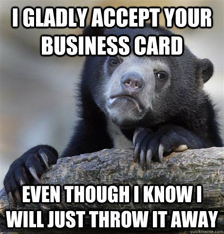 I gladly accept your business card even though I know I will just throw it away  Confession Bear