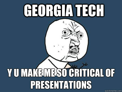 Georgia tech y u make me so critical of presentations  Y U No