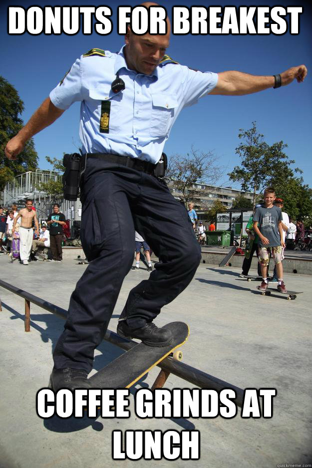 Donuts for breakest coffee grinds at lunch  Skateboard Cop