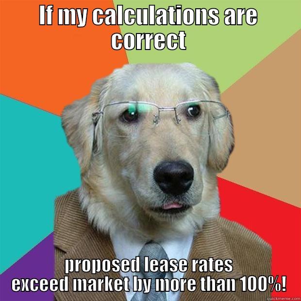 IF MY CALCULATIONS ARE CORRECT PROPOSED LEASE RATES EXCEED MARKET BY MORE THAN 100%! Business Dog