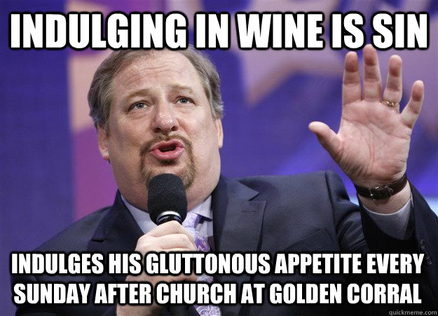 INDULGING IN WINE IS SIN INDULGES HIS GLUTTONOUS APPETITE EVERY SUNDAY AFTER CHURCH AT GOLDEN CORRAL  