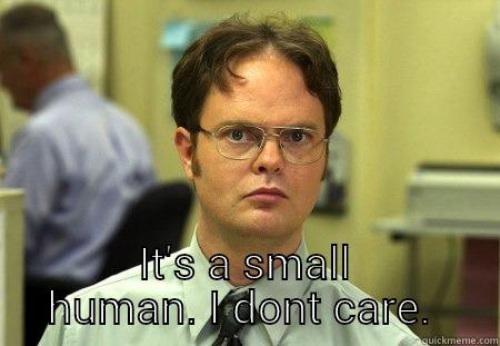  IT'S A SMALL HUMAN. I DONT CARE.  Schrute