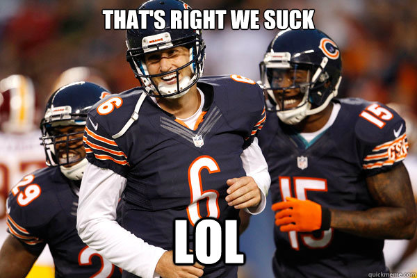 THAT'S RIGHT WE SUCK LOL - THAT'S RIGHT WE SUCK LOL  Chicago Bears Hilarious