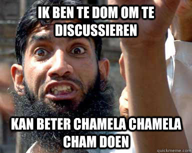 ik ben te dom om te discussieren kan beter chamela chamela cham doen - ik ben te dom om te discussieren kan beter chamela chamela cham doen  Angry Muslim