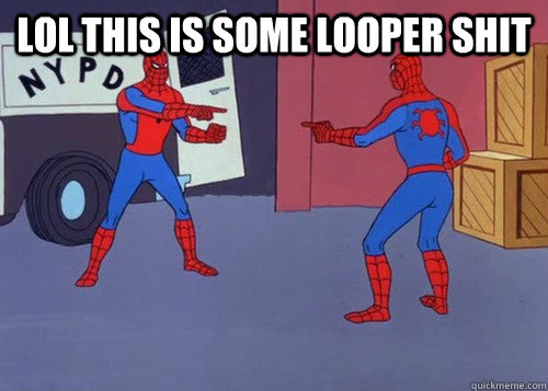 lol this is some Looper shit  - lol this is some Looper shit   Misc