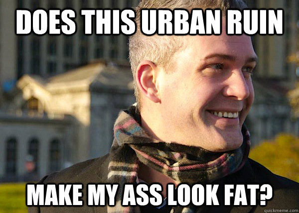 Does this urban ruin make my ass look fat?  White Entrepreneurial Guy