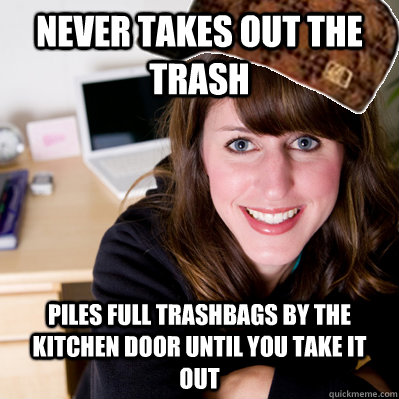 Never takes out the trash Piles full trashbags by the kitchen door until you take it out  Inconsiderate Scumbag Roommate