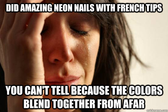 did amazing neon nails with french tips you can't tell because the colors blend together from afar  First World Problems