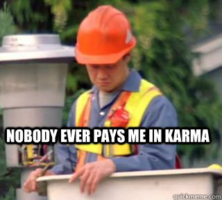 Nobody ever pays me in karma  Nobody pays me in gum