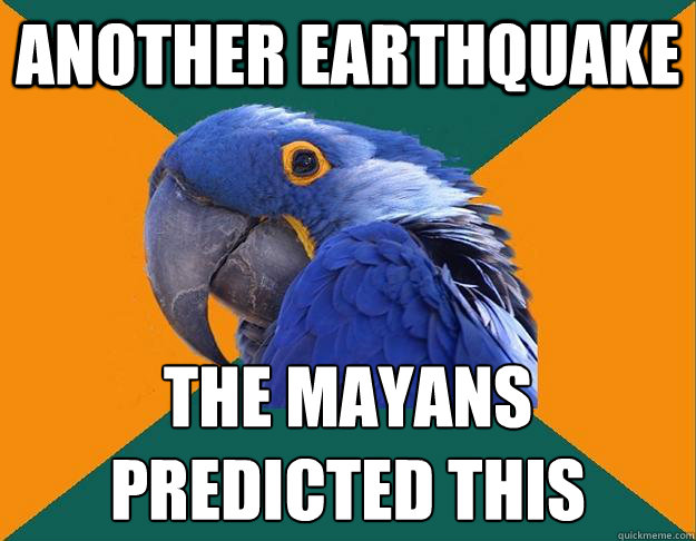 another earthquake The Mayans predicted this  Paranoid parrot flat tire