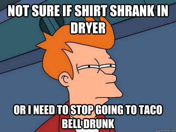 Not sure if shirt shrank in dryer Or I need to stop going to taco bell drunk  Futurama Fry