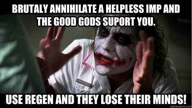 Brutaly annihilate a helpless imp and the good gods suport you. Use regen and they lose their minds! - Brutaly annihilate a helpless imp and the good gods suport you. Use regen and they lose their minds!  Joker Mind Loss