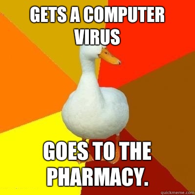 Gets a computer virus Goes to the pharmacy.  Tech Impaired Duck