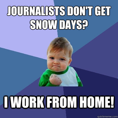 Journalists don't get snow days? I work from home! - Journalists don't get snow days? I work from home!  Success Kid