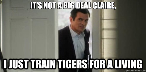 It's not a big deal Claire, I just train tigers for a living - It's not a big deal Claire, I just train tigers for a living  Modern Family Train Tigers for a Living