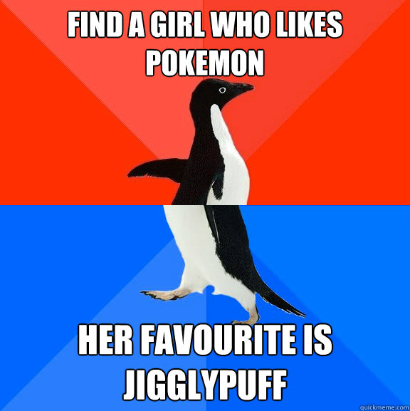 Find a girl who likes pokemon her favourite is jigglypuff  Socially Awesome Awkward Penguin