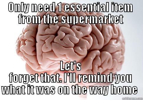 ONLY NEED 1 ESSENTIAL ITEM FROM THE SUPERMARKET LET'S FORGET THAT. I'LL REMIND YOU WHAT IT WAS ON THE WAY HOME  Scumbag Brain