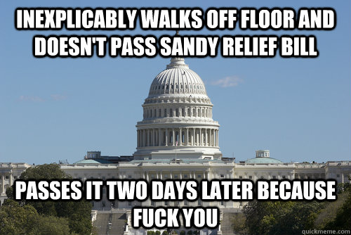 inexplicably walks off floor and doesn't pass sandy relief bill passes it two days later because fuck you  Scumbag Congress