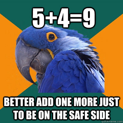 5+4=9 Better add one more just to be on the safe side  ParanoidParrot