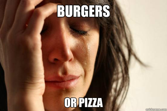 Burgers or Pizza   First World Problems