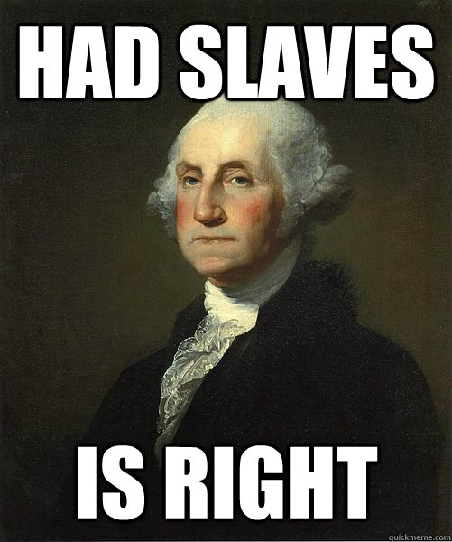 Had Slaves Is right  Good Guy George