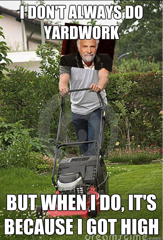 I don't always do yardwork but when I do, it's because i got high - I don't always do yardwork but when I do, it's because i got high  The Most Interesting Man cuts the grass