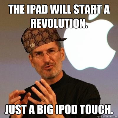 The iPad will start a revolution. Just a big iPod Touch.  Scumbag Steve Jobs