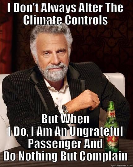 I DON'T ALWAYS ALTER THE CLIMATE CONTROLS BUT WHEN I DO, I AM AN UNGRATEFUL PASSENGER AND DO NOTHING BUT COMPLAIN The Most Interesting Man In The World