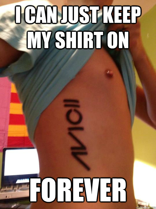 i can just keep my shirt on forever  regretful avicii tattoo