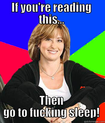 IF YOU'RE READING THIS... THEN GO TO FUCKING SLEEP! Sheltering Suburban Mom
