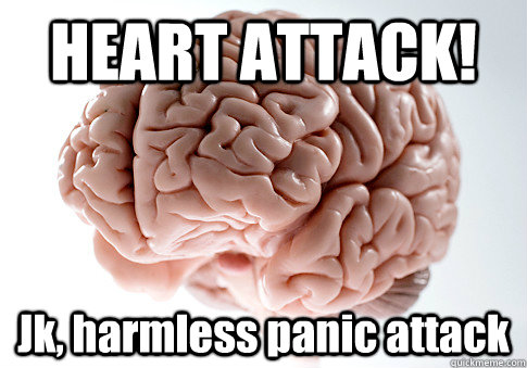 HEART ATTACK! Jk, harmless panic attack  - HEART ATTACK! Jk, harmless panic attack   Scumbag Brain