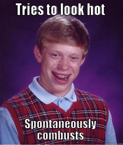     TRIES TO LOOK HOT     SPONTANEOUSLY COMBUSTS Bad Luck Brian