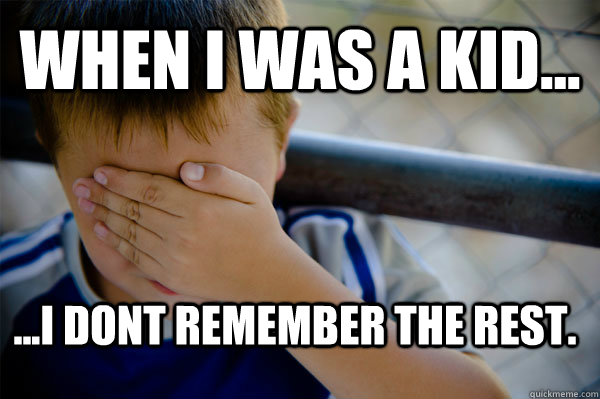 WHEN I WAS A KID... ...i dont remember the rest. - WHEN I WAS A KID... ...i dont remember the rest.  Confession kid