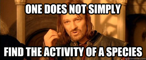 One does not simply find the activity of a species  One Does Not Simply