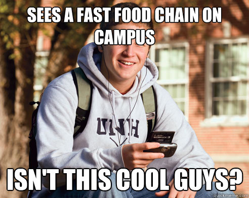 Sees a Fast food chain on campus isn't this cool guys?  College Freshman