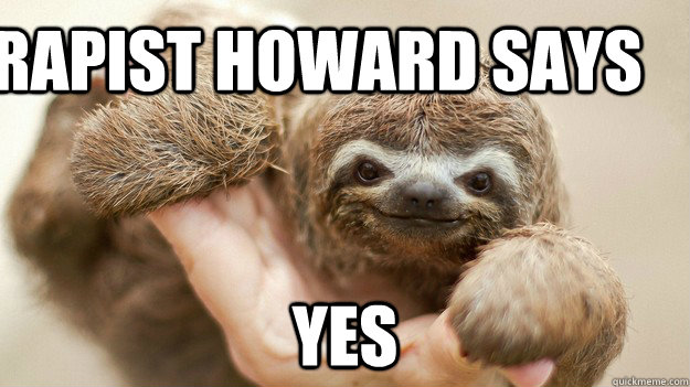 rapist howard says yes - rapist howard says yes  Rapist Sloth