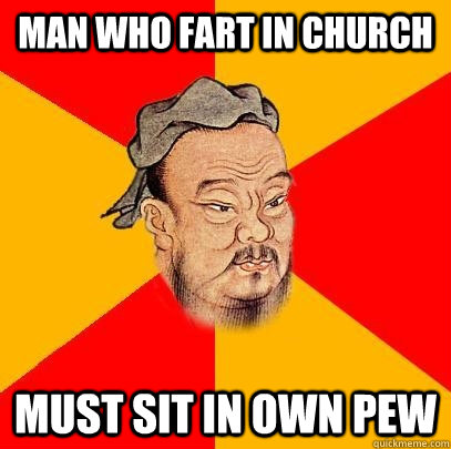 Man who fart in church must sit in own pew  Confucius says