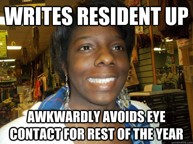 Writes Resident up awkwardly avoids eye contact for rest of the year - Writes Resident up awkwardly avoids eye contact for rest of the year  Socially Awkward RA