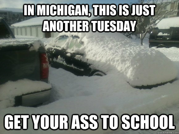 In Michigan, this is just another Tuesday Get your ass to school - In Michigan, this is just another Tuesday Get your ass to school  Michigan snow