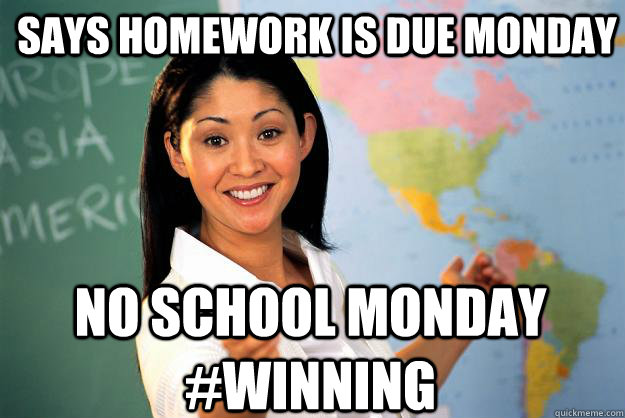 Says homework is due monday no school monday #winning - Says homework is due monday no school monday #winning  Unhelpful High School Teacher