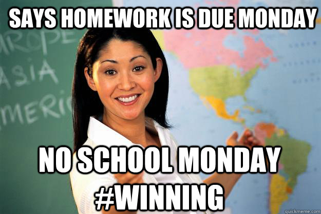 Says homework is due monday no school monday #winning  Unhelpful High School Teacher