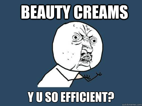 Beauty Creams Y U SO EFFICIENT? - Beauty Creams Y U SO EFFICIENT?  Y U No
