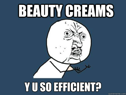 Beauty Creams Y U SO EFFICIENT?  Y U No