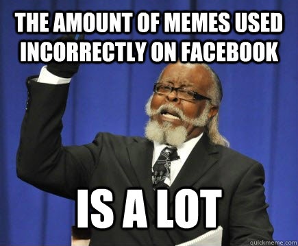 The amount of memes used incorrectly on Facebook is a lot  Too Damn High