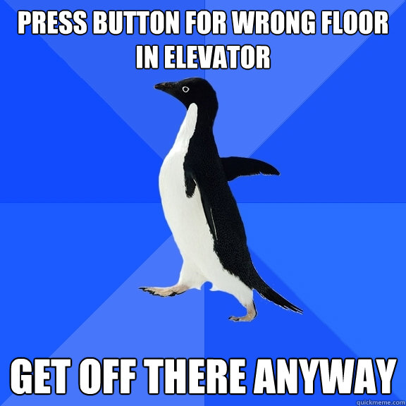 Press button for wrong floor in elevator Get off there anyway  Socially Awkward Penguin